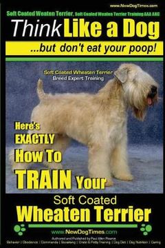 portada Soft Coated Wheaten Terrier, Soft Coated Wheaten Terrier Training AAA AKC Think Like a Dog But Don't Eat Your Poop! Soft Coated Wheaten Terrier Breed (en Inglés)