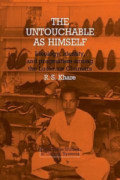 portada The Untouchable as Himself: Ideology, Identity and Pragmatism Among the Lucknow Chamars (Cambridge Studies in Cultural Systems) (en Inglés)