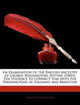 portada an examination of the english ancestry of george washington: setting forth the evidence to connect him with the washingtons of sulgrave and brington