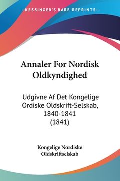 portada Annaler For Nordisk Oldkyndighed: Udgivne Af Det Kongelige Ordiske Oldskrift-Selskab, 1840-1841 (1841)