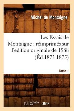 portada Les Essais de Montaigne: Réimprimés Sur l'Édition Originale de 1588. Tome 1 (Éd.1873-1875) (in French)