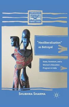 portada "Neoliberalization" as Betrayal: State, Feminism, and a Women's Education Program in India (en Inglés)