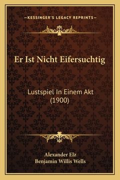 portada Er Ist Nicht Eifersuchtig: Lustspiel In Einem Akt (1900) (in German)