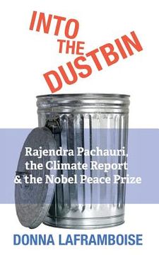 portada Into the Dustbin: Rajendra Pachauri, the Climate Report & the Nobel Peace Prize (in English)