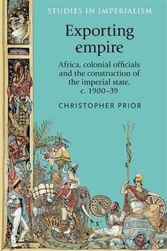portada Exporting Empire: Africa, Colonial Officials and the Construction of the British Imperial State, C. 1900-39 (Studies in Imperialism Mup) (en Inglés)