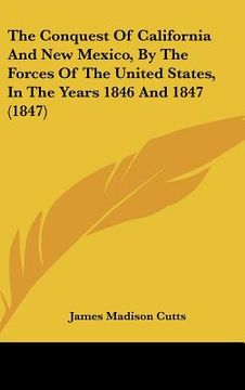 portada the conquest of california and new mexico, by the forces of the united states, in the years 1846 and 1847 (1847) (en Inglés)