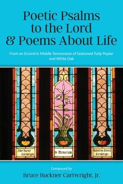 portada Poetic Psalms to the Lord & Poems About Life: From an Eccentric Middle Tennessean of Seasoned Tulip Poplar and White Oak (en Inglés)