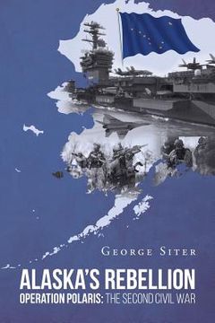 portada Alaska's Rebellion: Operation Polaris: The Second Civil War (en Inglés)