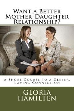 portada Want a Better Mother-Daughter Relationship?: A Short Course to a Deeper, Loving Connection (en Inglés)