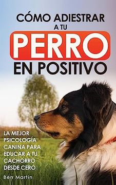 portada Cómo Adiestrar a tu Perro en Positivo: Guía Completa de Técnicas de Adiestramiento y Condicionamiento Canino