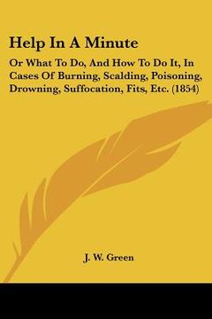 portada help in a minute: or what to do, and how to do it, in cases of burning, scalding, poisoning, drowning, suffocation, fits, etc. (1854) (en Inglés)