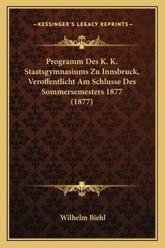 portada Programm Des K. K. Staatsgymnasiums Zu Innsbruck, Veroffentlicht Am Schlusse Des Sommersemesters 1877 (1877) (en Alemán)