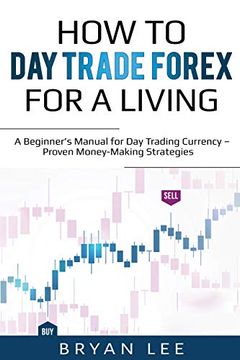 portada How to day Trade Forex for a Living: A Beginner's Manual for day Trading Currency - Proven Money-Making Strategies (in English)