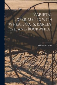 portada Varietal Experiments With Wheat, Oats, Barley, Rye, and Buckwheat: a Preliminary Report; 192 (en Inglés)