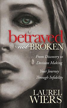 portada Betrayed Not Broken: From Discovery to Decision Making; Your Journey Through Infidelity