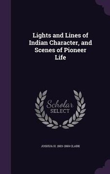 portada Lights and Lines of Indian Character, and Scenes of Pioneer Life (en Inglés)