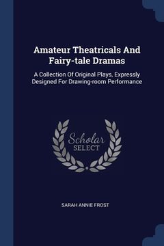 portada Amateur Theatricals And Fairy-tale Dramas: A Collection Of Original Plays, Expressly Designed For Drawing-room Performance (en Inglés)