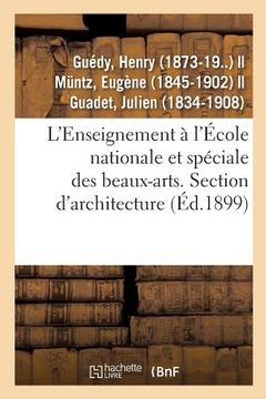 portada L'Enseignement À l'École Nationale Et Spéciale Des Beaux-Arts. Section d'Architecture. Admission: 2e Classe, 1re Classe, Diplôme-Prix de l'Académie Et (en Francés)