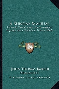 portada a sunday manual a sunday manual: used at the chapel in beaumont square, mile end old town (18used at the chapel in beaumont square, mile end old tow (en Inglés)