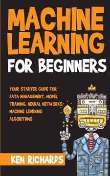 portada Machine Learning: For Beginners - Your Starter Guide For Data Management, Model Training, Neural Networks, Machine Learning Algorithms (en Inglés)