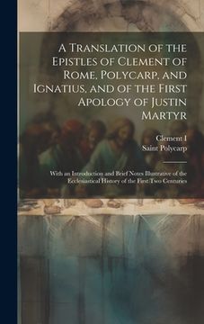 portada A Translation of the Epistles of Clement of Rome, Polycarp, and Ignatius, and of the First Apology of Justin Martyr: With an Introduction and Brief No (en Inglés)