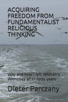 portada Acquiring Freedom from Fundamentalist Religious Thinking: Why and How I Left Jehovah's Witnesses After Forty Years (en Inglés)