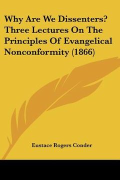 portada why are we dissenters? three lectures on the principles of evangelical nonconformity (1866) (en Inglés)