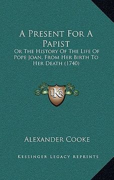 portada a present for a papist: or the history of the life of pope joan, from her birth to her death (1740) (en Inglés)