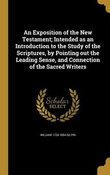 portada An Exposition of the New Testament; Intended as an Introduction to the Study of the Scriptures, by Pointing out the Leading Sense, and Connection of t