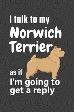 portada I talk to my Norwich Terrier as if I'm going to get a reply: For Norwich Terrier Puppy Fans (en Inglés)