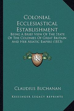 portada colonial ecclesiastical establishment: being a brief view of the state of the colonies of great britain and her asiatic empire (1813) (en Inglés)