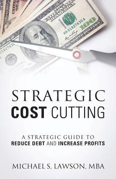 portada Strategic Cost Cutting: A Strategic Guide To Reduce Debt and Increase Profits (en Inglés)