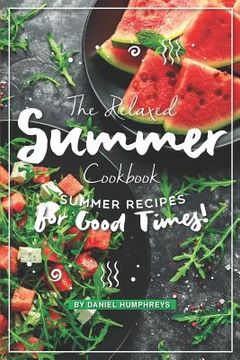 portada The Relaxed Summer Cookbook: Summer Recipes for Good Times! (en Inglés)