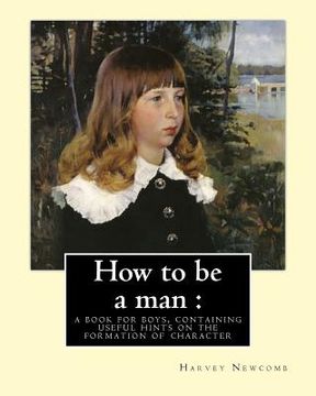 portada How to be a man: a book for boys, containing useful hints on the formation of character. By: Harvey Newcomb: book for boys