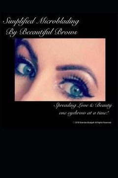 portada Simplified Microblading by Beeautiful Brows: Spreading Love and Beauty One Eyebrow at a Time! (en Inglés)