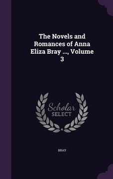 portada The Novels and Romances of Anna Eliza Bray ..., Volume 3 (en Inglés)