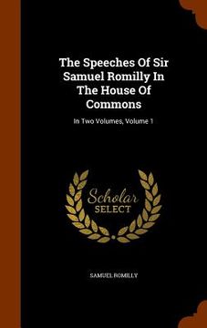 portada The Speeches Of Sir Samuel Romilly In The House Of Commons: In Two Volumes, Volume 1 (in English)