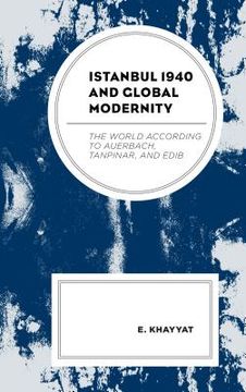 portada Istanbul 1940 and Global Modernity: The World According to Auerbach, Tanpinar, and Edib (en Inglés)