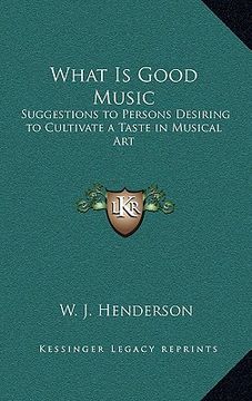 portada what is good music: suggestions to persons desiring to cultivate a taste in musical art (en Inglés)