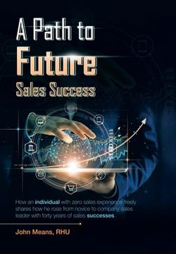 portada A Path to Future Sales Success: How an Individual with Zero Sales Experience Freely Shares How He Rose from Novice to Company Sales Leader with Forty (en Inglés)