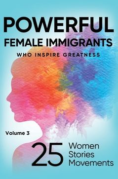 portada POWERFUL FEMALE IMMIGRANTS Volume 3: 25 Women 25 Stories 25 Movements (en Inglés)