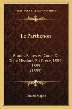 portada Le Parthenon: Etudes Faites Au Cours De Deux Missions En Grece, 1894-1895 (1895) (in French)
