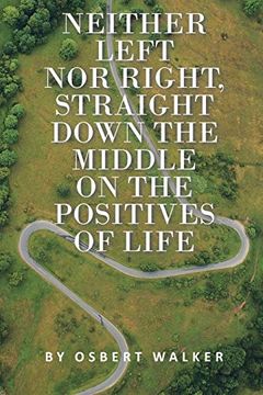 portada Neither Left nor Right, Straight Down the Middle on the Positives of Life (en Inglés)