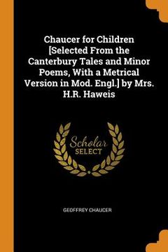 portada Chaucer for Children [selected from the Canterbury Tales and Minor Poems, with a Metrical Version in Mod. Engl.] by Mrs. H.R. Haweis