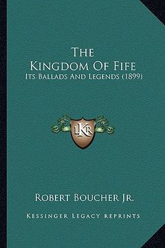 portada the kingdom of fife: its ballads and legends (1899) (en Inglés)