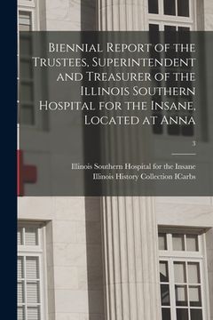 portada Biennial Report of the Trustees, Superintendent and Treasurer of the Illinois Southern Hospital for the Insane, Located at Anna; 3 (in English)