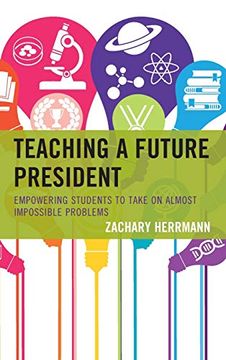 portada Teaching a Future President: Empowering Students to Take on Almost Impossible Problems (en Inglés)