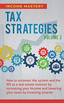 portada Tax Strategies: How to Outsmart the System and the irs as a Real Estate Investor by Increasing Your Income and Lowering Your Taxes by Investing Smarter Volume 3 (en Inglés)