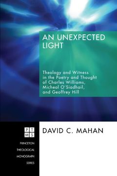 portada An Unexpected Light: Theology and Witness in the Poetry and Thought of Charles Williams, Micheal O'siadhail, and Geoffrey Hill (Princeton Theological Monograph Series) (en Inglés)