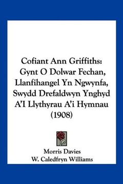 portada Cofiant ann Griffiths: Gynt o Dolwar Fechan, Llanfihangel yn Ngwynfa, Swydd Drefaldwyn Ynghyd a'i Llythyrau a'i Hymnau (1908)